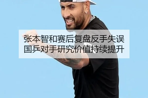张本智和赛后复盘反手失误 国乒对手研究价值持续提升